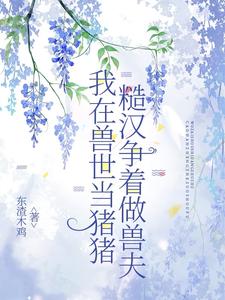我在兽世当猪猪,糙汉争着做兽夫